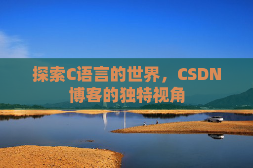 探索C语言的世界，CSDN博客的独特视角