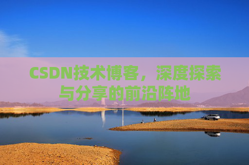 CSDN技术博客，深度探索与分享的前沿阵地